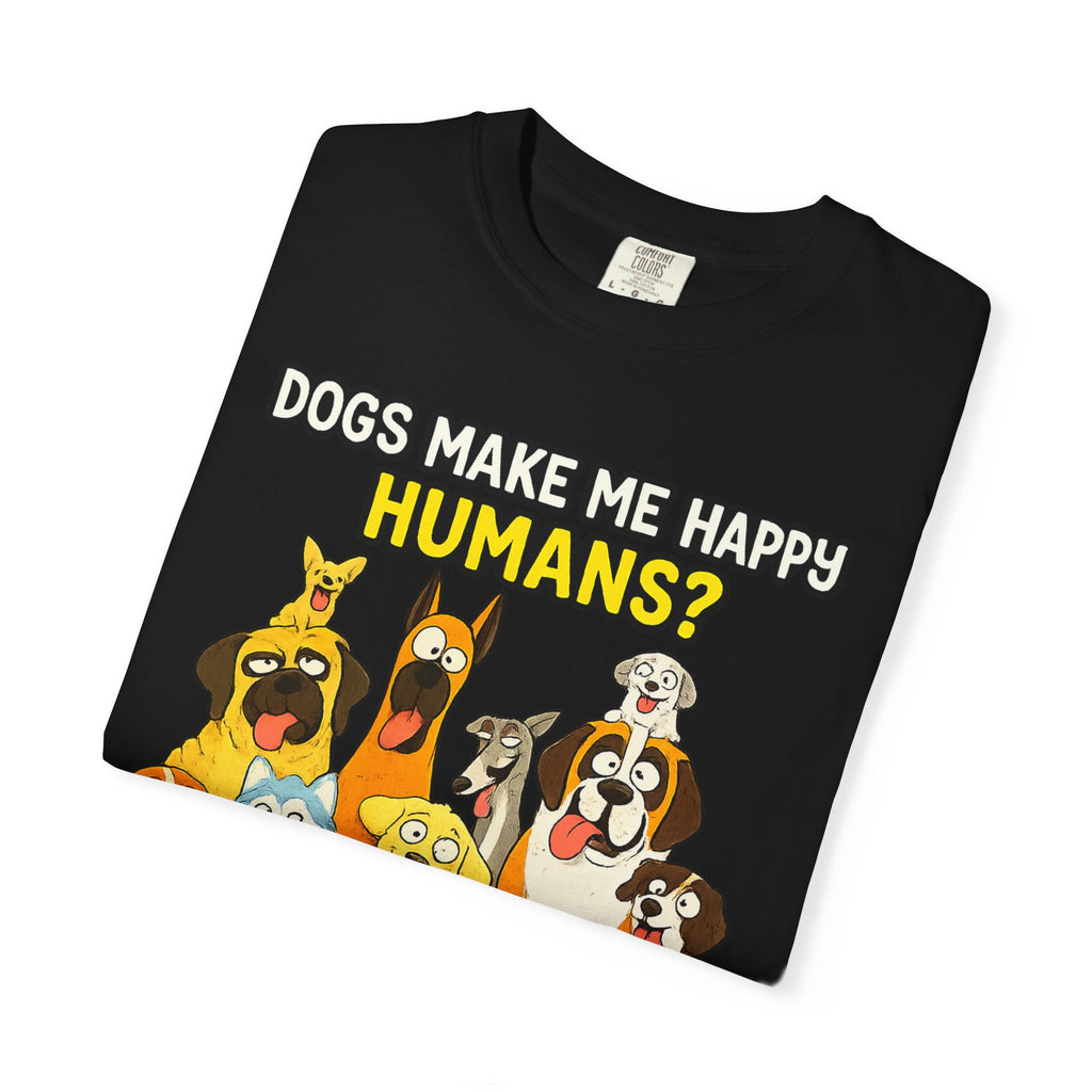 Dogs Make Me Happy T-Shirt — Funny Dog Lover Tee (“Humans? More Like Headache-Makers with Fur and Farts”)