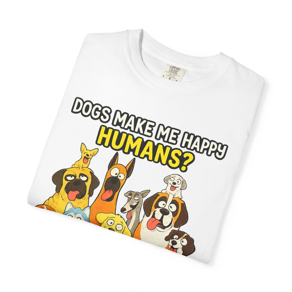 Dogs Make Me Happy T-Shirt — Funny Dog Lover Tee (“Humans? More Like Headache-Makers with Fur and Farts”)